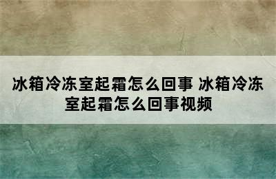 冰箱冷冻室起霜怎么回事 冰箱冷冻室起霜怎么回事视频